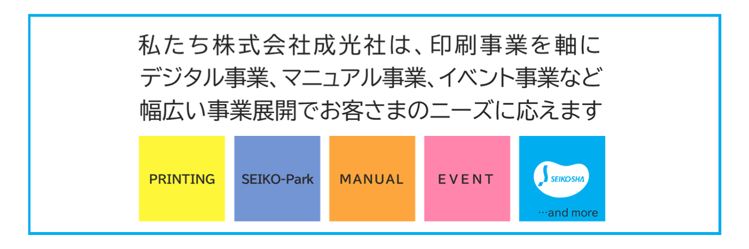 印刷事業を軸に幅広い事業展開でお客さまのニーズに応える成光社　印刷・SEIKO-Park・マニュアル・イベント