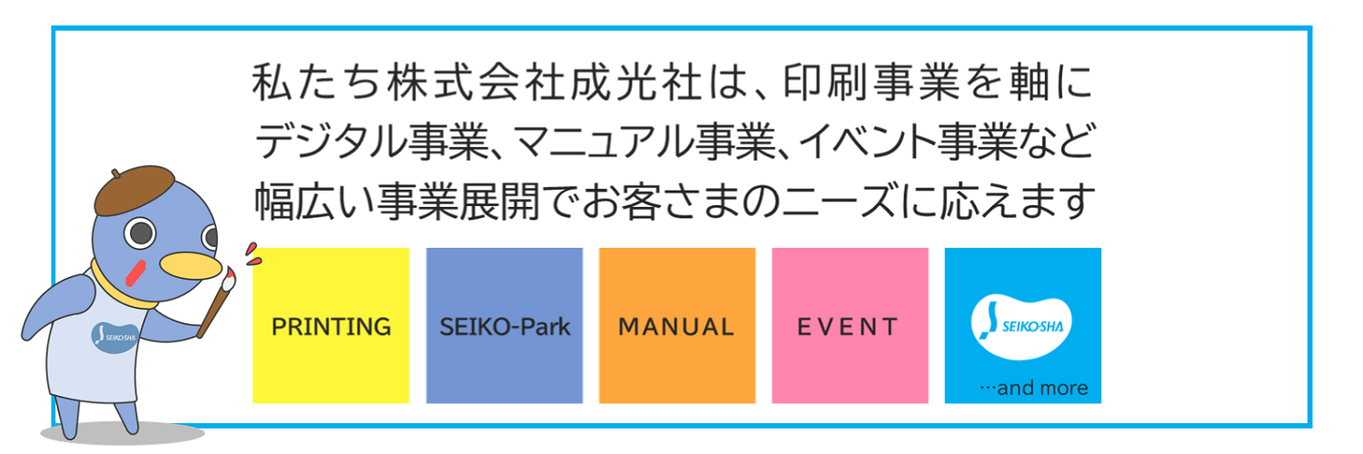 印刷事業を軸に幅広い事業展開でお客さまのニーズに応える成光社　印刷・SEIKO-Park・マニュアル・イベント