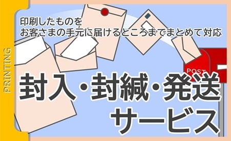 印刷だけでなく封入・封緘して発送までワンストップで対応します。